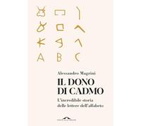Il dono di Cadmo. L'incredibile storia delle lettere dell'alfabeto