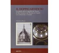 Il doppio artificio. La cupola della cappella del Tesoro di San Gennaro nel duomo di Napoli tra costruzione e restuari. Ediz. illustrata