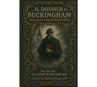 IL DOSSIER DI BUCKINGHAM: Un'avventura inedita di Sherlock Holmes Narrata dal Dott. John H. Watson, M.D.