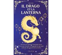 Il Drago e la Lanterna: 36 storie per esplorare l’astrologia cinese, l’oroscopo orientale e la saggezza zen dei segni zodiacali, alla scoperta del tuo destino
