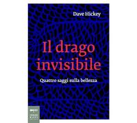 IL DRAGO INVISIBILE. QUATTRO SAGGI SULLA BELLEZZA - HICKEY DAVE - Johan & Levi