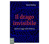 IL DRAGO INVISIBILE. QUATTRO SAGGI SULLA BELLEZZA - HICKEY DAVE - Johan & Levi