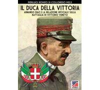 Il duca della vittoria. Armando Diaz e la relazione ufficiale sulla battaglia di Vittorio Veneto. Nuova ediz.