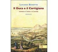 Il duca e il cortigiano. Imprese d'arme e d'amore - Benotto Luciana
