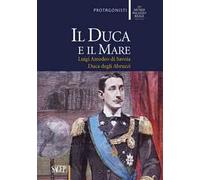 Il duca e il mare. Luigi Amedeo di Savoia duca degli Abruzzi