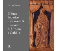 Il duca Federico e gli studioli intarsiati di Urbino e Gubbio. Note storico-documentarie su due straordinari cantieri artistici ed intellettuali del Rinascimento europeo