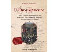 Il Duca Passerino. L'epoca d'oro del ghibellinismo in Italia attraverso la figura di Rainaldo Bonacolsi, signore di Mantova e di Modena