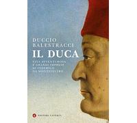 Il Duca. Vita avventurosa e grandi imprese di Federico da Montefeltro