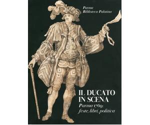 Il Ducato in Scena. Parma 1769. Feste, Libri, Politica - [Grafiche Step]