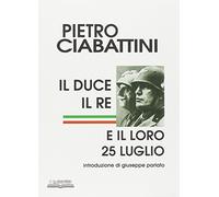 Libri Pietro Ciabattini - Il Duce, Il Re E Il Loro 25 Luglio