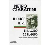 Libri Pietro Ciabattini - Il Duce, Il Re E Il Loro 25 Luglio