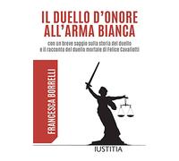 Il duello d’onore all’arma bianca con un breve saggio sulla storia del duello e il racconto del duello mortale di Felice Cavallotti