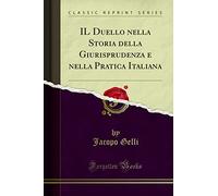 Il Duello Nella Storia Della Giurisprudenza E Nella Pratica Italiana (Classic Reprint)