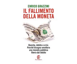 Il fallimento della moneta. Banche, debito e crisi. Perché bisogna emettere una moneta pubblica libera dal debito