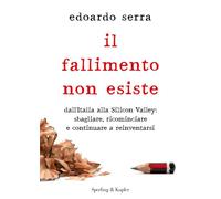 Il fallimento non esiste. Dall'Italia alla Silicon Valley: sbagliare, ricominciare e continuare a reinventarsi