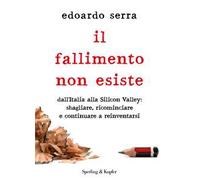 Il fallimento non esiste. Dall'Italia alla Silicon Valley: sbagliare, ricominciare e continuare a reinventarsi
