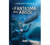 Il fantasma degli abissi. La storia del sottomarino. Vol. 1: 320 A.C.-1900