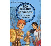 Il fantasma dell'arena. Tom O'Clock e i detective del tempo. Ediz. illustrata (Vol. 2)