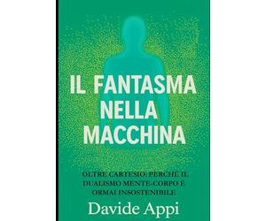 IL FANTASMA NELLA MACCHINA: Oltre Cartesio: perché il dualismo mente-corpo è ormai insostenibile