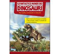 Il fantastico mondo dei dinosauri. Per capire, conoscere e crescere