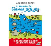 Il fantastico viaggio del signor Acqua. Il mondo del signor Acqua. Ediz. a colori