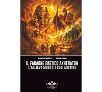 Il Faraone eretico Akhenaton: L'allievo Mosè e i suoi misteri