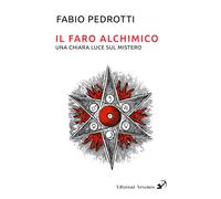 Il faro alchimico. Una chiara luce sul mistero - [Artemis (Ozzano dell'Emilia)]