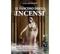 Il fascino degli incensi. Riti, segreti e usi esoterici delle resine e dei...