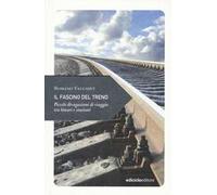 Il fascino del treno. Piccole divagazioni di viaggio tra binari e stazioni