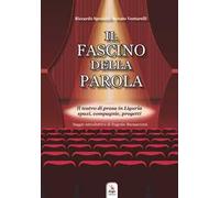 Il fascino della parola. Il teatro di prosa in Liguria spazi, compagnie, progetti. Con Contenuto digitale per accesso online