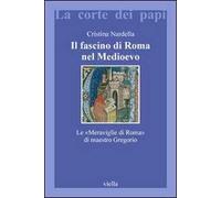 Il fascino di Roma nel Medioevo. Le «meraviglie di Roma» di maestro Gregorio. Con il testo latino della Narracio de mirabilibus urbis Romae