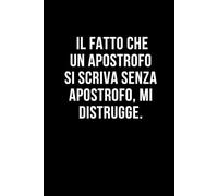 Il fatto che un apostrofo si scriva senza apostrofo, mi distrugge.: Taccuino per appunti. Quaderno divertente per un collega, amico, amica. Umorismo da ufficio.