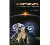 Il fattore maya. La via al di là della tecnologia - [Wip Edizioni]