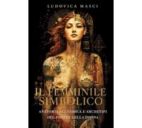 Il Femminile Simbolico: Anatomia Alchemica e Archetipi del Potere della Donna