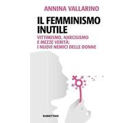Il femminismo inutile. Vittimismo, narcisismo e mezze verità: i nuovi nemici delle donne