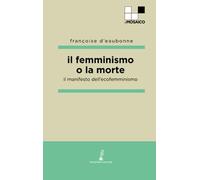 Libri Eaubonne Françoise d' - Il Femminismo O La Morte. Il Manifesto Dell'ecofe