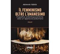 Il femminismo oltre l'umanesimo. Prospettive antiantropocentriche verso un approccio postumano