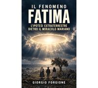 Il fenomeno Fatima: L'ipotesi extraterrestre dietro il miracolo mariano