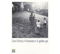 Il ferroviere e il golden gol - D'Amicis Carlo