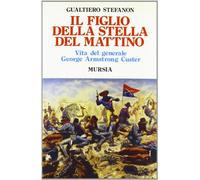 Il figlio della stella del mattino. Vita del generale George Armstrong Custer
