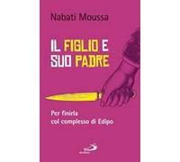 Il figlio e suo padre. Per finirla col complesso di Edipo - Nabati Moussa