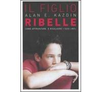 Il figlio ribelle. Come affrontare e risolvere i suoi «no»
