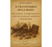 Il filo invisibile della magia: Alla scoperta delle magie popolari; radici da conoscere ,custodire e reinterpretare