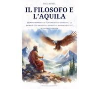 Il Filosofo e l’Aquila: 36 insegnamenti di Platone sulla giustizia, la morale e la saggezza, ispirati al mondo greco e alla sua filosofia