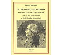 Il filosofo incognito. Louis Claude de Saint Martin. Storia del martinismo...