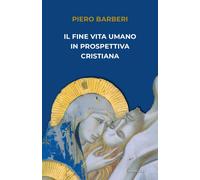 Il fine vita umano in prospettiva cristiana - [Edizioni Cantagalli]
