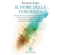 Il fiore della coscienza. L’espansione della coscienza è la promessa d’Infinito celata nelle cellule e il potere consapevole, che si compie attraverso l’opera del sé, quando la sua vita diventa m...