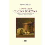 Il fiore della cucina toscana. Vol. 1: Antipasti e salse, primi piatti, uova e focacce, ortaggi e legumi.