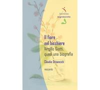 Il fiore nel bicchiere. Virgilio Giotti, quasi una biografia
