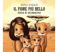 Il fiore più bello. Storia di un'adozione - Bondavalli Beatrice